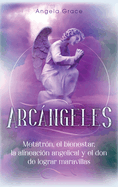 Arcngeles: Metatrn, el bienestar, la alineacin angelical y el don de lograr maravillas (Libro 2 de la serie Arcngeles)