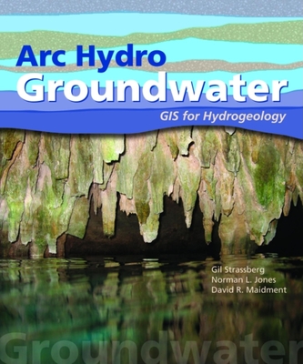 Arc Hydro Groundwater: GIS for Hydrogeology - Strassberg, Gil, and Jones, Norman L, and Maidment, David R