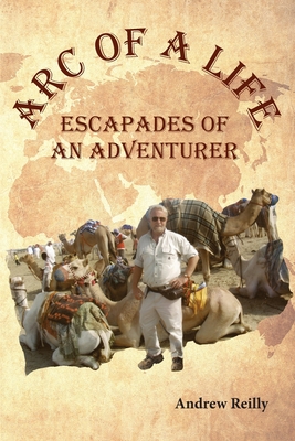 Arc of a Life: Escapades of an Adventurer - Reilly, Andrew