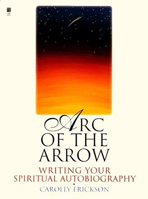Arc of the Arrow: Writing Your Spiritual Autobiography - Erickson, Carolly, PhD