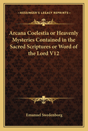 Arcana Coelestia or Heavenly Mysteries Contained in the Sacred Scriptures or Word of the Lord V12