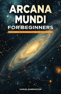 Arcana Mundi for Beginners: Discovering the Mysteries of the Spiritual Universe