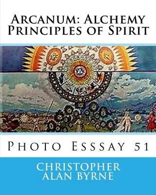 Arcanum: Alchemy Principles of Spirit: Photo Esssay 51 - Byrne, Christopher Alan