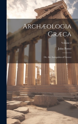 Archologia Grca: Or, the Antiquities of Greece; Volume 2 - Potter, John