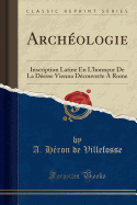 Archéologie: Inscription Latine En l'Honneur de la Déesse Vienna Découverte À Rome (Classic Reprint)
