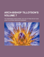 Arch-Bishop Tillotson's; The Remaining Discourses, on the Attributes of God Volume 7