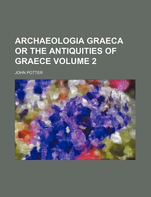 Archaeologia Graeca or the Antiquities of Graece Volume 2 - Potter, John, Dr.