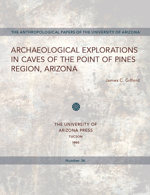 Archaeological Explorations in Caves of the Point of Pines Region, Arizona: Volume 36 - Gifford, James C