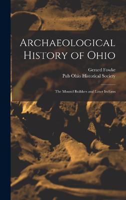 Archaeological History of Ohio: The Mound Builders and Later Indians - Fowke, Gerard, and Ohio Historical Society, Pub (Creator)