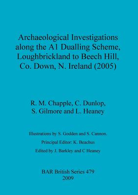 Archaeological investigations along the A1 Dualling Scheme, Loughbrickland to Beech Hill, Co. Down, N. Ireland (2005) - Chapple, R M, and Dunlop, C, and Gilmore, S