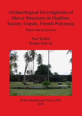 Archaeological Investigations of Marae Structures in Huahine Society Islands French Polynesia: Report and discussions - Solsvik, Reidar, and Wallin, Paul