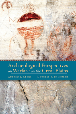 Archaeological Perspectives on Warfare on the Great Plains - Clark, Andrew (Editor), and Bamforth, Douglas (Editor)