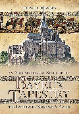 Archaeological Study of the Bayeux Tapestry - Rowley, Trevor