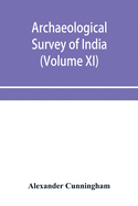 Archaeological Survey of India: Report of Tours in the gangetic provinces from Badaon To Bihar, in 1875-76 and 1877-78 (Volume XI)