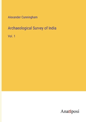 Archaeological Survey of India: Vol. 1 - Cunningham, Alexander