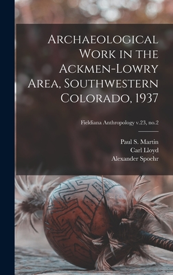 Archaeological Work in the Ackmen-Lowry Area, Southwestern Colorado, 1937; Fieldiana Anthropology v.23, no.2 - Martin, Paul S (Paul Sidney) 1899-1 (Creator), and Lloyd, Carl, and Spoehr, Alexander 1913-