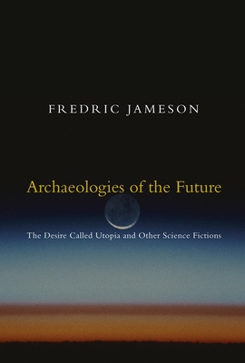 Archaeologies of the Future: The Desire Called Utopia and Other Science Fictions - Jameson, Fredric