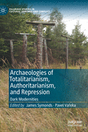 Archaeologies of Totalitarianism, Authoritarianism, and Repression: Dark Modernities