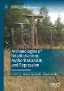Archaeologies of Totalitarianism, Authoritarianism, and Repression: Dark Modernities