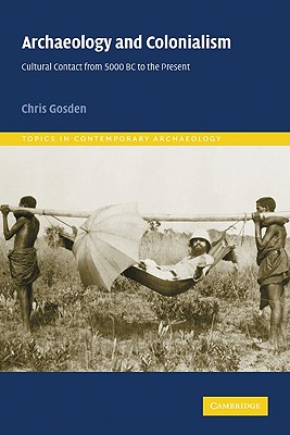 Archaeology and Colonialism: Cultural Contact from 5000 BC to the Present - Gosden, Chris