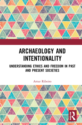 Archaeology and Intentionality: Understanding Ethics and Freedom in Past and Present Societies - Ribeiro, Artur