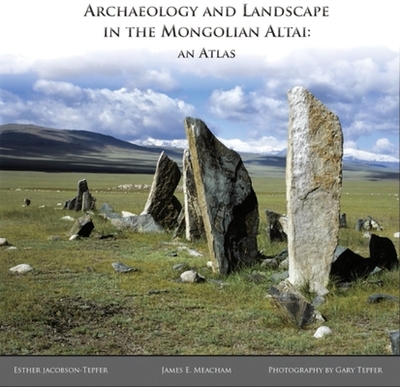 Archaeology and Landscape in the Mongolian Altai: An Atlas - Jacobson-Tepfer, Esther, and Meacham, James E