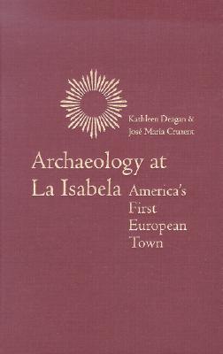 Archaeology at La Isabela: America's First European Town - Deagan, Kathleen, Ms.
