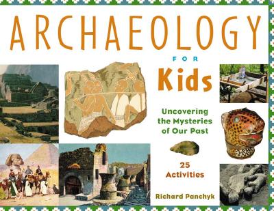 Archaeology for Kids: Uncovering the Mysteries of Our Past, 25 Activities Volume 13 - Panchyk, Richard
