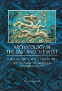 Archaeology in the East and the West: Papers Presented at the Sino-Sweden Archaeology Forum, Beijing in September 2005 - Kaliff, Anders (Editor)