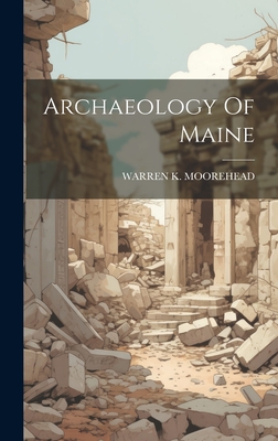 Archaeology Of Maine - Moorehead, Warren K
