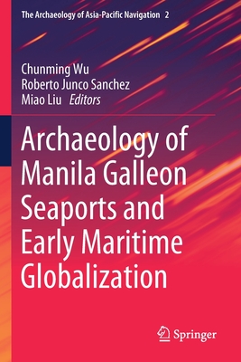 Archaeology of Manila Galleon Seaports and Early Maritime Globalization - Wu, Chunming (Editor), and Junco Sanchez, Roberto (Editor), and Liu, Miao (Editor)