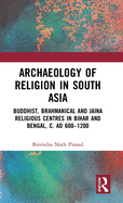 Archaeology of Religion in South Asia: Buddhist, Brahmanical and Jaina Religious Centres in Bihar and Bengal, c. AD 600-1200