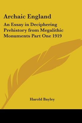 Archaic England: An Essay in Deciphering Prehistory from Megalithic Monuments Part One 1919 - Bayley, Harold