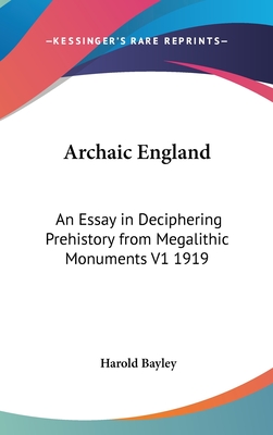 Archaic England: An Essay in Deciphering Prehistory from Megalithic Monuments V1 1919 - Bayley, Harold