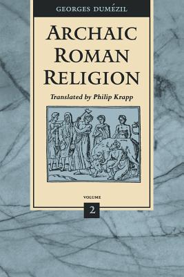 Archaic Roman Religion - Dumezil, Georges, and Eliade, Mircea, and Duma(c)Zil, Georges, Professor