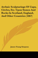 Archaic Sculpturings Of Cups, Circles, Etc. Upon Stones And Rocks In Scotland, England, And Other Countries (1867)