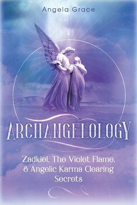 Archangelology: Zadkiel, The Violet Flame, & Angelic Karma Clearing Secrets - Grace, Angela