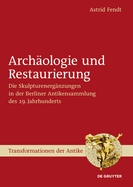 Archaologie Und Restaurierung: Die Skulpturenerganzungen in Der Berliner Antikensammlung Des 19. Jahrhunderts