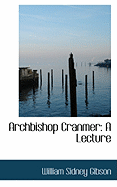 Archbishop Cranmer: A Lecture - Gibson, William Sidney