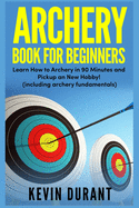 Archery Book For Beginners: learn how to archery in 90 minutes and pickup a new hobby! (archery fundamentals)