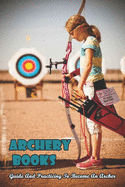 Archery Books_ Guide And Practicing To Become An Archer: Traditional Archery Form