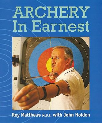 Archery in Earnest - Matthews, Roy, and Holden, John