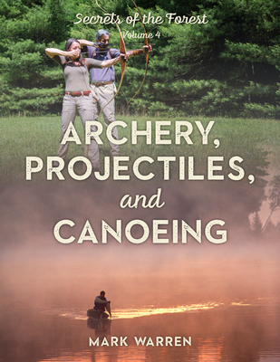 Archery, Projectiles, and Canoeing: Secrets of the Forest - Warren, Mark