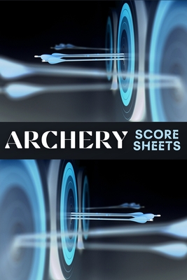 Archery Score Sheets: Amazing Archery Score Sheets And Score Cards Book For Men, Women And Adults. Great Archery Score Book And Log Sheet For All Archery Players. Enjoy Playing Archery Like Never Before With This Archery Score Pads. - Ray, Ava