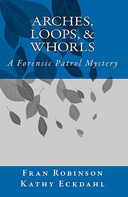 Arches, Loops, & Whorls: A Forensic Patrol Mystery - Robinson, Fran, and Eckdahl, Kathy