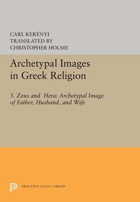 Archetypal Images in Greek Religion: 5. Zeus and Hera: Archetypal Image of Father, Husband, and Wife - Kernyi, Carl, and Holme, Christopher (Translated by)