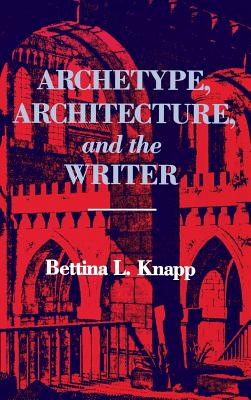 Archetype, Architecture, and the Writer - Knapp, Bettina L