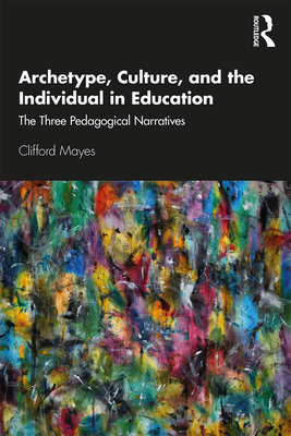 Archetype, Culture, and the Individual in Education: The Three Pedagogical Narratives - Mayes, Clifford