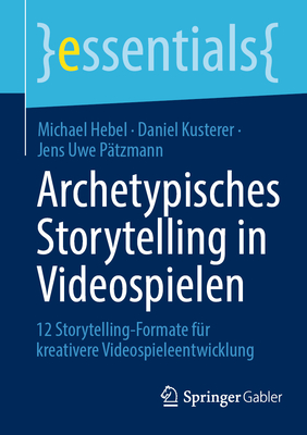 Archetypisches Storytelling in Videospielen: 12 Storytelling-Formate f?r kreativere Videospieleentwicklung - Hebel, Michael, and Kusterer, Daniel, and P?tzmann, Jens Uwe