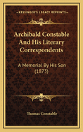 Archibald Constable and His Literary Correspondents: A Memorial by His Son (1873)